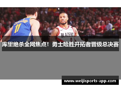 库里绝杀全网焦点！勇士险胜开拓者晋级总决赛