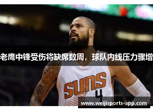 老鹰中锋受伤将缺席数周，球队内线压力骤增