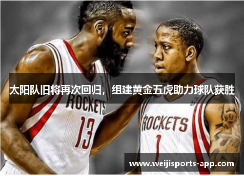 太阳队旧将再次回归，组建黄金五虎助力球队获胜