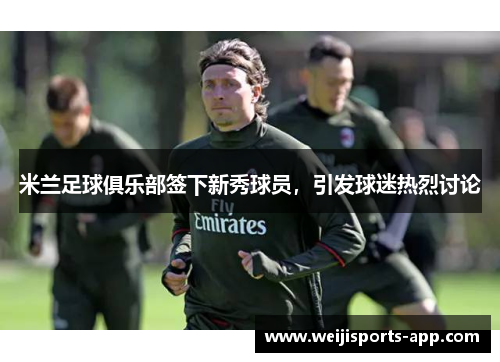 米兰足球俱乐部签下新秀球员，引发球迷热烈讨论