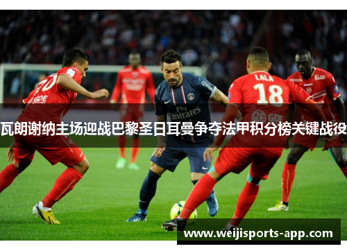 瓦朗谢纳主场迎战巴黎圣日耳曼争夺法甲积分榜关键战役