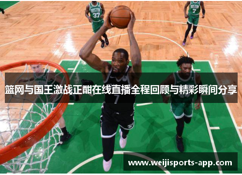 篮网与国王激战正酣在线直播全程回顾与精彩瞬间分享